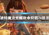哈利波特魔法觉醒致命狩猎74层致命74通关策略