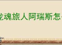 龙魂旅人阿瑞斯怎么配队,龙魂旅人阿瑞斯搭配攻略