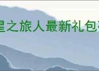 星之旅人最新礼包码一览,星之旅人最新周兑换码
