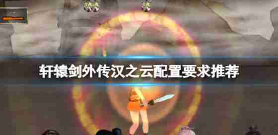 “轩辕剑别传汉云”,高配置?配置要求保举