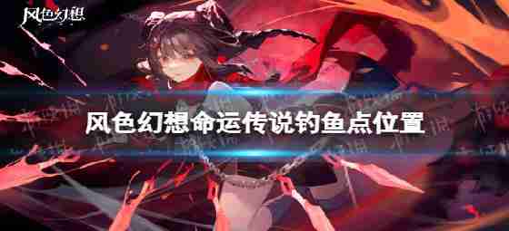传感幻想传奇命运钓鱼钓鱼点位置点
