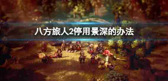 “八方旅客2”停止使用的如何调整景深的视觉效果呢?