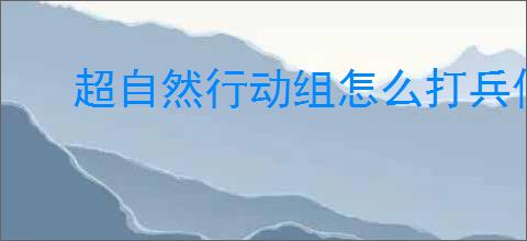 超自然行动组怎么打兵俑,超自然行动组兵俑打法技巧