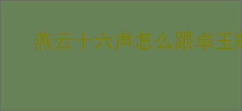 燕云十六声怎么跟卓玉麟对话聊天,燕云十六声卓玉麟结交攻略