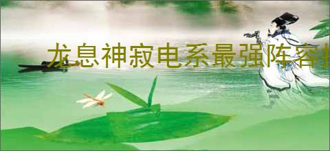 龙息神寂电系最强阵容推荐,龙息神寂电系最强阵容攻略