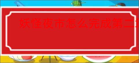妖怪夜市怎么完成第二章,妖怪夜市第二章通关攻略