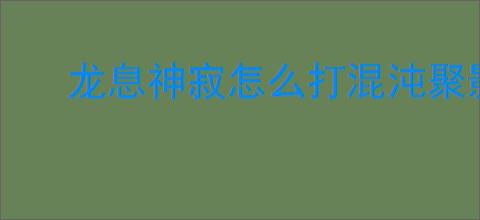龙息神寂怎么打混沌聚影暗,龙息神寂混沌聚影暗打法攻略