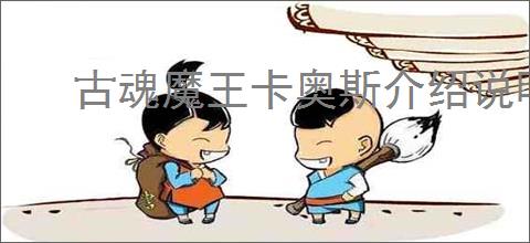 古魂魔王卡奥斯介绍说明,古魂魔王卡奥斯玩法技巧