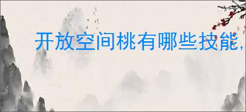 开放空间桃有哪些技能,开放空间桃技能升级攻略
