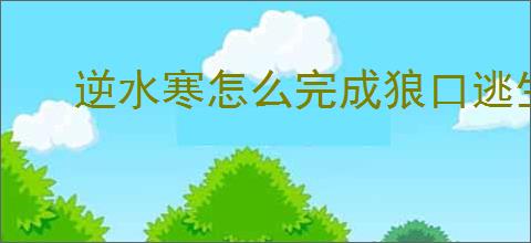逆水寒怎么完成狼口逃生任务,逆水寒狼口逃生奇遇攻略