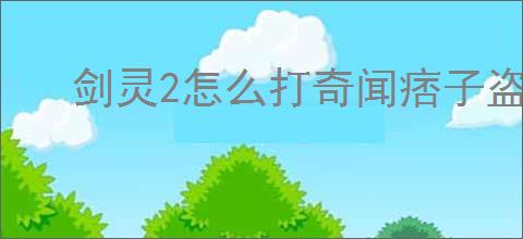 剑灵2怎么打奇闻痞子盗,剑灵2奇闻痞子盗打法技巧
