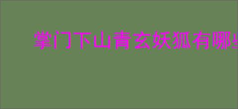 掌门下山青玄妖狐有哪些技能,掌门下山青玄妖狐打法攻略