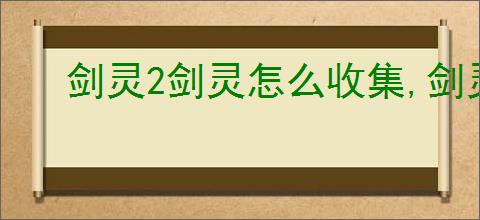 剑灵2剑灵怎么收集,剑灵2剑灵合成方法