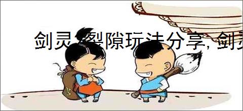 剑灵2裂隙玩法分享,剑灵2裂隙机制介绍说明