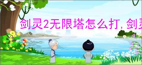 剑灵2无限塔怎么打,剑灵2无限塔玩法攻略