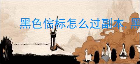 黑色信标怎么过副本,黑色信标副本通关攻略