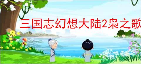 三国志幻想大陆2枭之歌尘世歌怎么玩,三国志幻想大陆2枭之歌尘世歌机制介绍