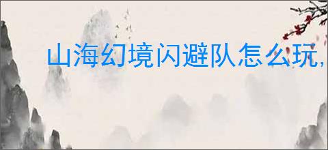 山海幻境闪避队怎么玩,山海幻境闪避队阵容搭配推荐