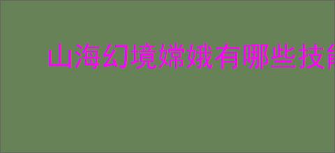 山海幻境嫦娥有哪些技能,山海幻境广寒月仙嫦娥怎么样